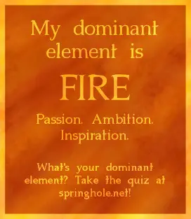 My dominant element is fire - passion, ambition, inspiration. Link to the quiz at springhole.net